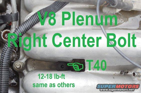 v8plenumt40.jpg V8 intake plenums use a T40 bolt (5/16&quot;-18 x 1.25&quot;) in the center right position (passenger side - the photo was taken with the hood removed).  Most bits are too large to fit, so either a long bit is required, or some of the casting can be ground away.

[url=https://www.supermotors.net/registry/media/894688][img]https://www.supermotors.net/getfile/894688/thumbnail/intakev8efi.jpg[/img][/url] . [url=https://www.supermotors.net/registry/media/1048205][img]https://www.supermotors.net/getfile/1048205/thumbnail/plenumt40.jpg[/img][/url] . [url=https://www.supermotors.net/registry/media/1052886][img]https://www.supermotors.net/getfile/1052886/thumbnail/plenumt40j.jpg[/img][/url]

The other bolts are 5/16&quot;-18 x 1.5&quot; with 1/2&quot; hex head, integral washer, and ~1/2&quot; unthreaded shank.  Some have a ~1/2-long stud on the head.