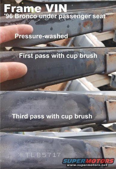 framevin96.jpg Rear frame Serial Number (last 8 digits of the VIN) on a '96 Bronco
There's another numeral & an asterisk at the end, but they're pin-printed too lightly to show.
IF THE IMAGE IS TOO SMALL, click it.

This truck was exceptionally clean, and the body was removed, and the frame was pressure-washed a few times, and this SN was still very hard to find & read on top of the passenger frame rail just forward of the 3rd body mount.

There's another just forward of the 2nd mount, about under the firewall.

See also:
[url=https://www.supermotors.net/registry/media/816125][img]https://www.supermotors.net/getfile/816125/thumbnail/frame0eb.jpg[/img][/url] . [url=https://www.supermotors.net/registry/media/871187][img]https://www.supermotors.net/getfile/871187/thumbnail/frame0vinrhs.jpg[/img][/url] . [url=https://www.supermotors.net/registry/media/871394][img]https://www.supermotors.net/getfile/871394/thumbnail/frame0pn.jpg[/img][/url]