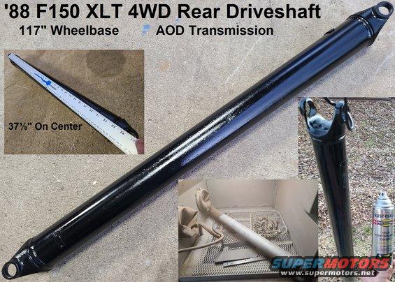 dshaft88r37.jpg Rear Driveshaft from an '88 F150 4WD AOD 116.8&quot;WB
IF THE IMAGE IS TOO SMALL, click it.

Sandblasted & painted