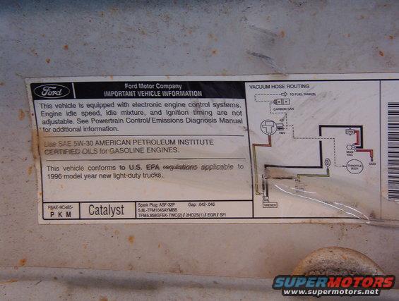 95whitevac.jpg Brown's '96 MAF 5.8L Bronco

For the label specific to YOUR vehicle, click [url=http://www.motorcraftservice.com/vdirs/retail/default.asp?pageid=&gutsid=]this link[/url], then click &quot;Quick Guides&quot; in the sidebar, then click &quot;VECI Labels&quot; and find the calibration code on the sticker on your EEC.  On '87-91 F-series & Broncos, it's in the driver's kick panel.  '92-96 is in the same place, but it's not visible without removing the EEC into the engine compartment.

[url=http://www.supermotors.net/vehicles/registry/media/544381][img]http://www.supermotors.net/getfile/544381/thumbnail/95white.jpg[/img][/url]