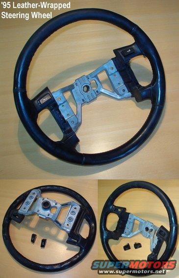 steeringwheel95lth.jpg Steering Wheel '95
IF THE IMAGE IS TOO SMALL, click it.

Leather-wrapped cruise wheel for '94-97 w/airbag will fit most '92-up Ford/L/M steering columns.  Padding has a couple of lumps on the R side near 2:00, and there are a couple of loose threads between the R spokes.

Actual size: 15.5x15.5x7.5&quot; 6.5 lbs

See also:
[url=http://www.supermotors.net/vehicles/registry/media/472207][img]http://www.supermotors.net/getfile/472207/thumbnail/airbagcircuit96.jpg[/img][/url] . [url=http://www.supermotors.net/registry/6098/31472-4][img]http://www.supermotors.net/getfile/701936/thumbnail/steeringcolumn92up.jpg[/img][/url]