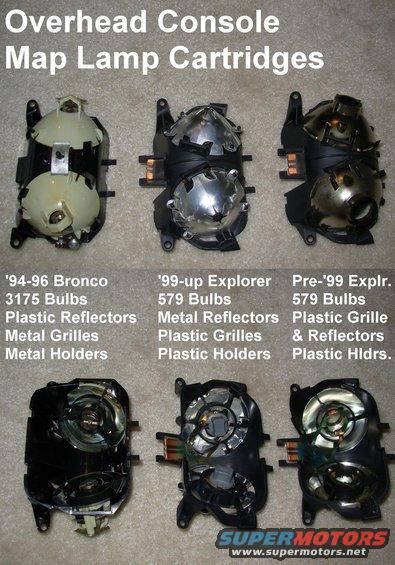 lampctdgs.jpg The plastic bulb holders are larger than those used for the instrument cluster.

The Bronco cartridge suffers from hard-to-find bulbs & an unreliable OHC module (soft lamp buttons).

The later (middle) cartridge suffers from overheating which melts the grille (preventing the bulb from coming out) and the film circuit (which makes the lights not work).

The early Explorer cartridge (on the R) is the most reliable, but its connector isn't directly compatible with Bronco modules.

[url=http://www.supermotors.net/registry/media/832986][img]http://www.supermotors.net/getfile/832986/thumbnail/bulbsfuseswire.jpg[/img][/url]