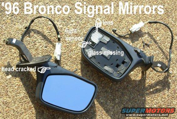 mirrorsturn.jpg Damaged '96 Bronco Turn Signal Mirrors

Even broken, these are VERY desirable & valuable, so I'll repair them using parts from common (non-turn-signal) mirrors.  Only the plates with the LEDs and the wiring harnesses are unique to '96 Broncos - the first US production vehicle with turn signals on the side mirrors.  The rest of the mirror parts are common to '92-96 Ford trucks.

The light sensor causes the signal to be dimmer at night & brighter in day, or when headlights strike the mirror.  The lens prevents the driver from seeing the LEDs.

Under normal daylight, the LED arrays each draw 4.3mA @ 14VDC.